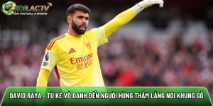 David Raya – Từ kẻ vô danh đến người hùng thầm lặng nơi khung gỗ