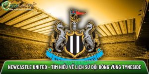 Newcastle United – Tìm hiểu về lịch sử đội bóng vùng Tyneside